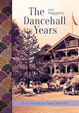 The Dancehall Years: A West Coast saga from Bowen Island, 1939 by Joan Haggerty