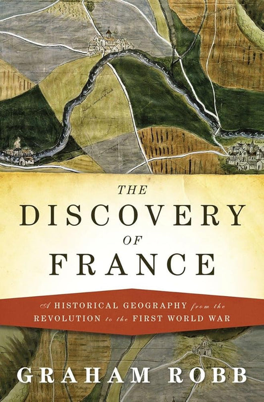 The Discovery of France: A Historical Geography from the Revolution to the First World War by Graham Robb