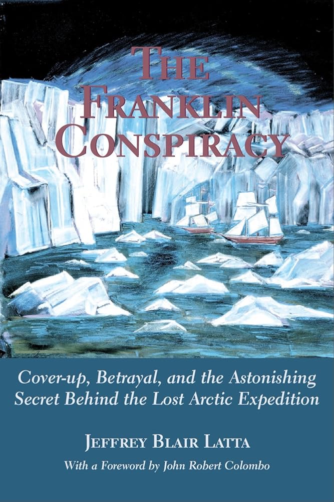 The Franklin Conspiracy: An Astonishing Solution to the Lost Arctic Expedition by Jeffrey Blair Latta