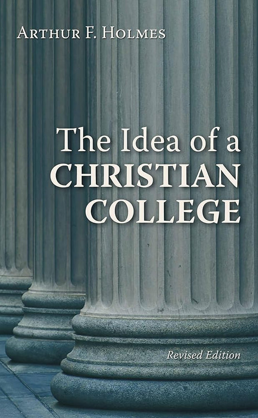The Idea of a Christian College by Arthur F Holmes