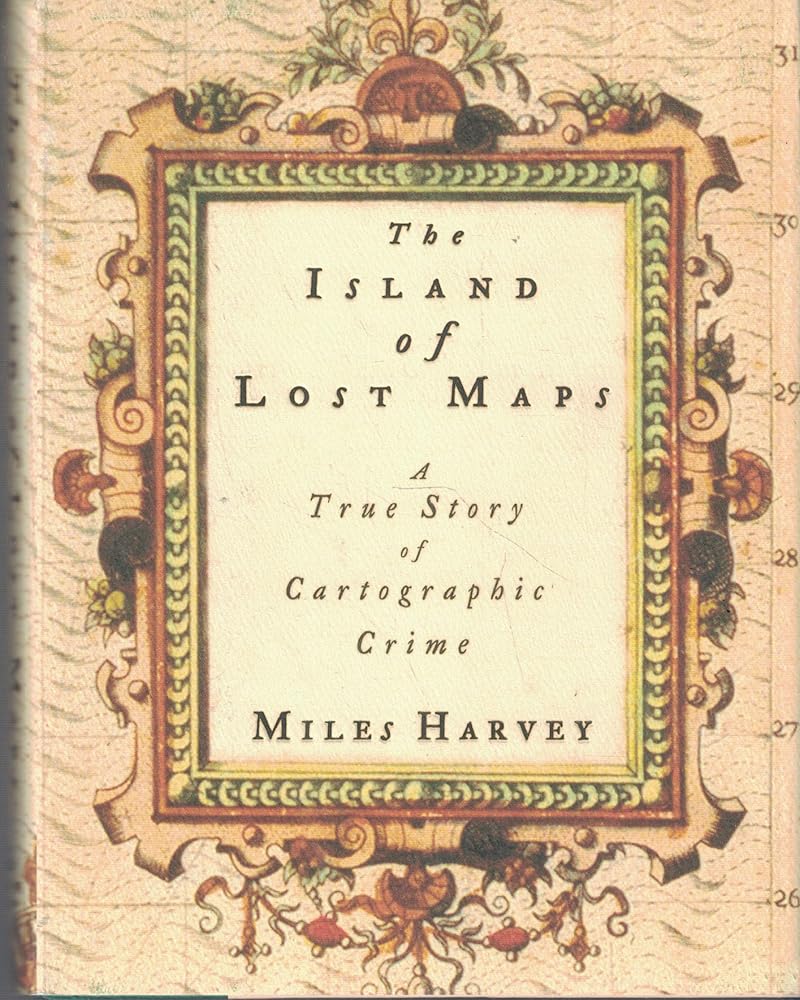 The Island of Lost Maps: A True Story of Cartographic Crime Miles Harvey
