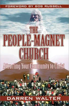 The People-Magnet Church: Attracting Your Community to Christ by Darren Walter