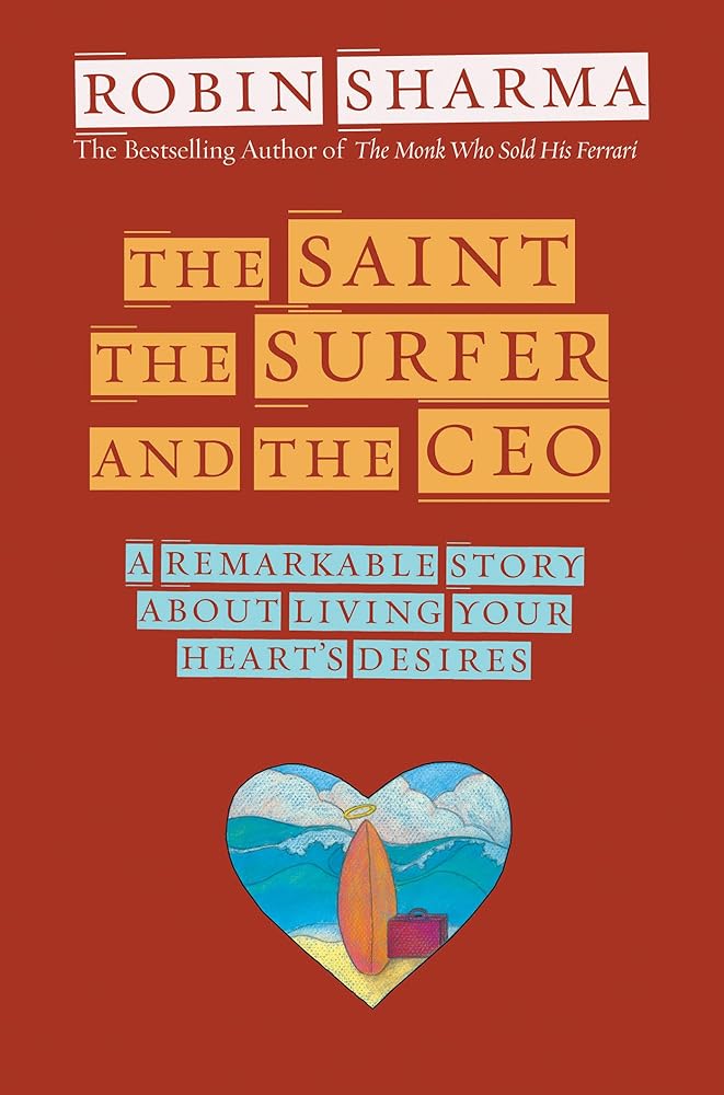 The Saint, the Surfer, and the CEO: A Remarkable Story about Living Your Heart's Desires by Robin Sharma