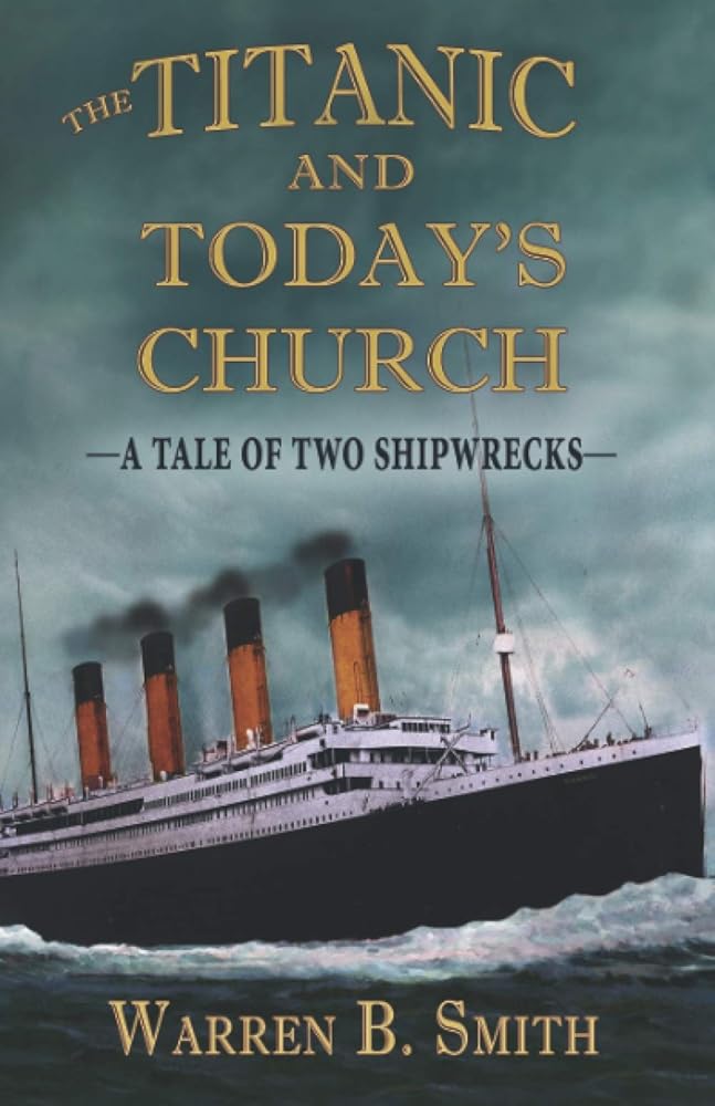 The Titanic and Today's Church: A Tale of Two Shipwrecks by Warren B Smith