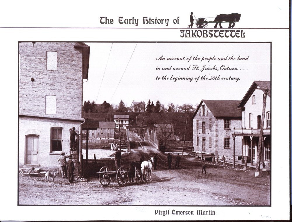 The early history of Jakobstettel: An account of the people and the land in and around St. Jacobs, Ontario--to the beginning of the 20th century by Virgl Emerson Martin