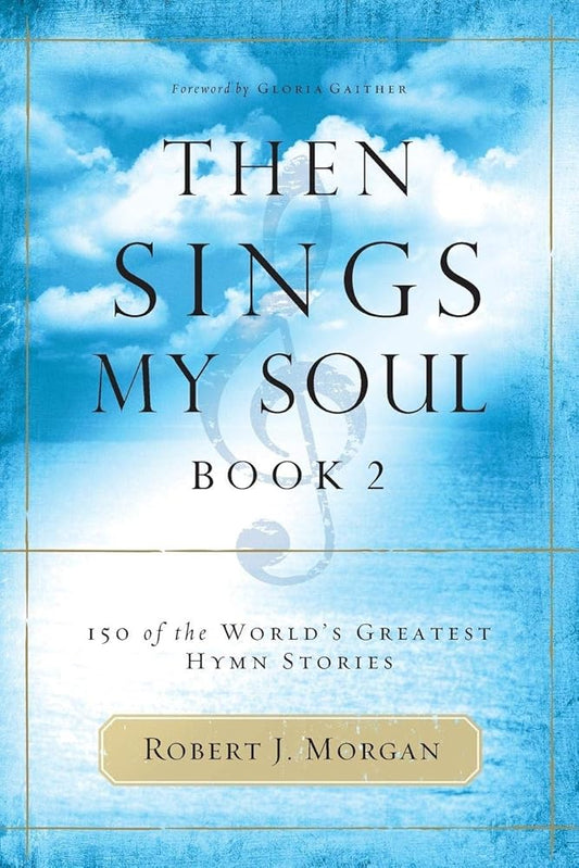 Then Sings My Soul, Book 2: 150 of the World's Greatest Hymn Stories by Robert J. Morgan