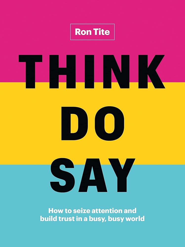 Think. Do. Say.: How to seize attention and build trust in a busy, busy world by Ron Tite