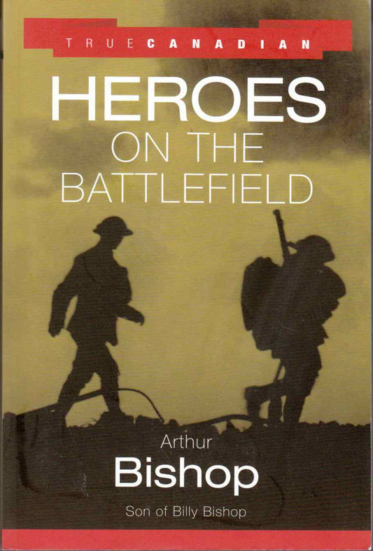 True Canadian Heroes on the Battlefield by Arthur Bishop
