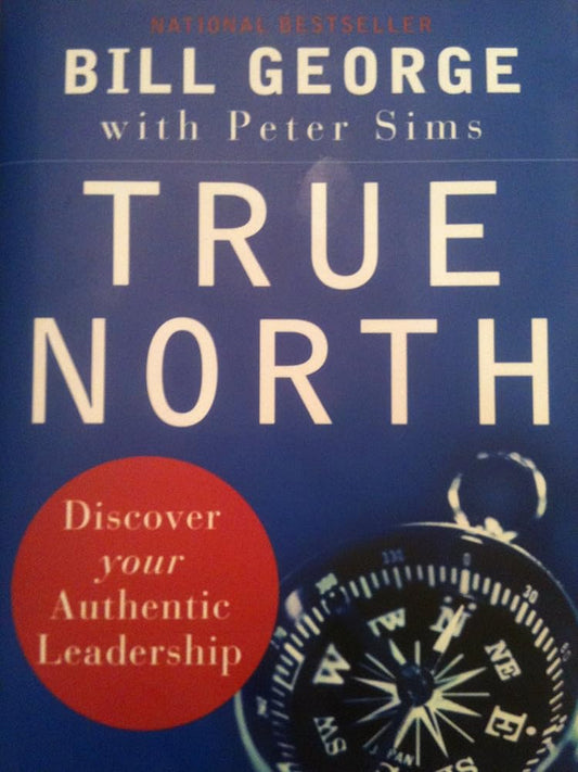 True North: Discover Your Authentic Leadership by Bill George