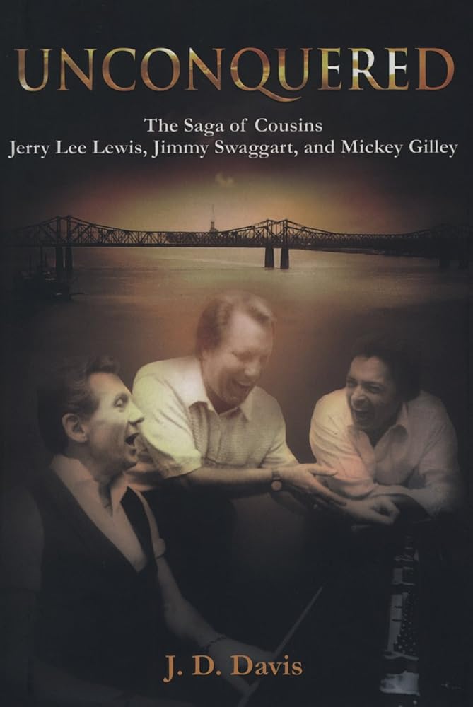 Unconquered: The Saga of Cousins Jerry Lee Lewis, Jimmy Swaggart, and Mickey Gilley by J.D. Davis