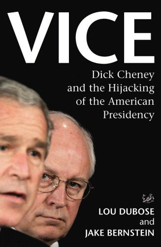 Vice: Dick Cheney and the Hijacking of the American Presidency by Lou Dubose and Jake Bernstein