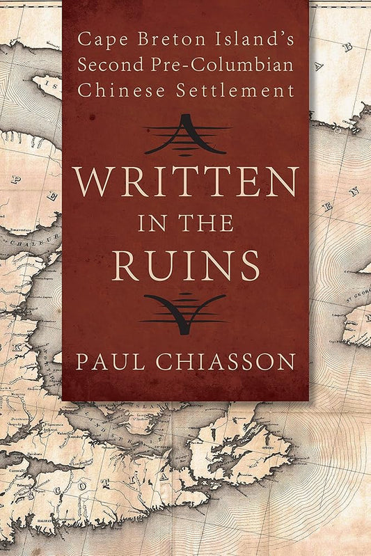Written in the Ruins: Cape Breton Island’s Second Pre-Columbian Chinese Settlement by Paul Chiasson