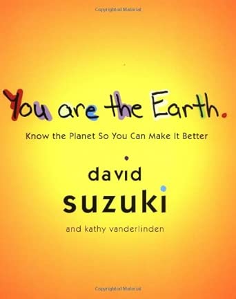 You Are the Earth: Know the Planet So You Can Make It Better by David Suzuki